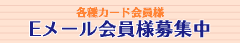 各種カード会員様 Eメール会員様募集中
